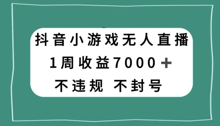 抖音小游戏无人直播，不违规不封号1周收益7000+，官方流量扶持【揭秘】-小鹏项目网