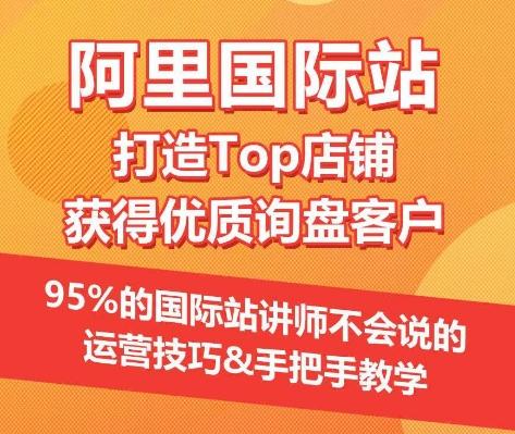 【阿里国际站】打造Top店铺&获得优质询盘客户，​95%的国际站讲师不会说的运营技巧-小鹏项目网