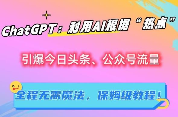 ChatGPT：利用AI根据“热点”引爆今日头条、公众号流量，无需魔法，保姆级教程【揭秘】-小鹏项目网