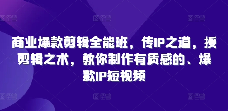 商业爆款剪辑全能班，传IP之道，授剪辑之术，教你制作有质感的、爆款IP短视频-小鹏项目网