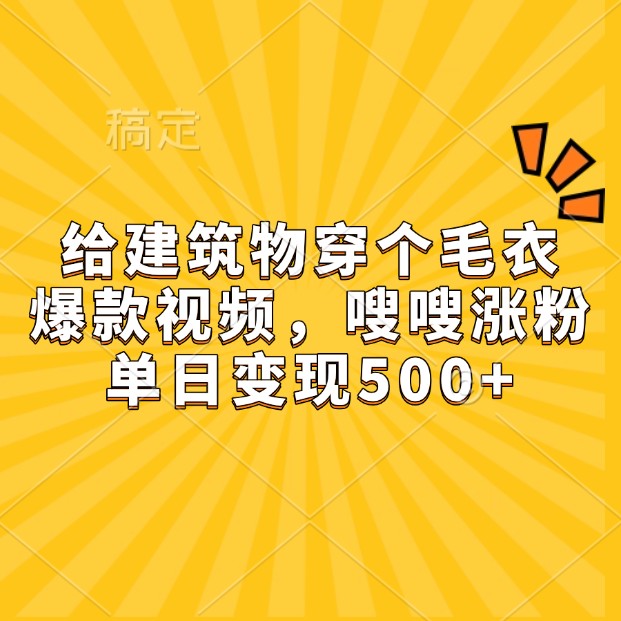 给建筑物穿个毛衣，爆款视频，嗖嗖涨粉，单日变现500+-小鹏项目网