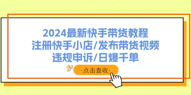 2024最新快手带货教程：注册快手小店/发布带货视频/违规申诉/日爆千单-小鹏项目网