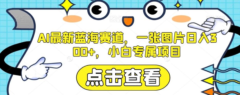 AI最新蓝海赛道，一张图片日入300+，小白专属项目【揭秘】-小鹏项目网