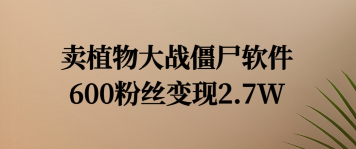 卖植物大战僵尸软件，600粉丝变现2.7W【揭秘】-小鹏项目网