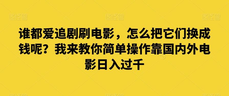 谁都爱追剧刷电影，怎么把它们换成钱呢？我来教你简单操作靠国内外电影日入过千【揭秘】-小鹏项目网