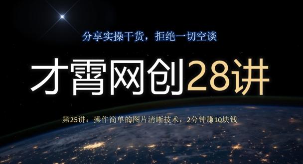 才霄网创28讲第25讲：操作简单的图片清晰技术，2分钟赚10块钱-小鹏项目网