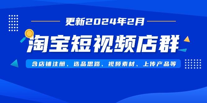 淘宝短视频店群(更新2024年2月)含店铺注册、选品思路、视频素材、上传…-小鹏项目网