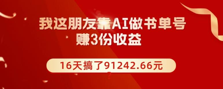 我这朋友靠AI做书单号，赚3份收益，16天搞了91242.66元？-小鹏项目网