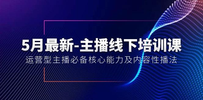 5月最新-主播线下培训课【40期】：运营型主播必备核心能力及内容性播法-小鹏项目网