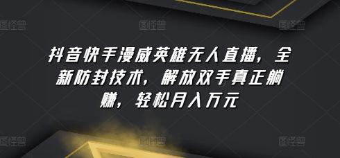 抖音快手漫威英雄无人直播，全新防封技术，解放双手真正躺赚，轻松月入万元【揭秘】-小鹏项目网
