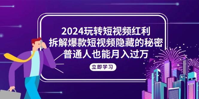 2024玩转短视频红利，拆解爆款短视频隐藏的秘密，普通人也能月入过万-小鹏项目网
