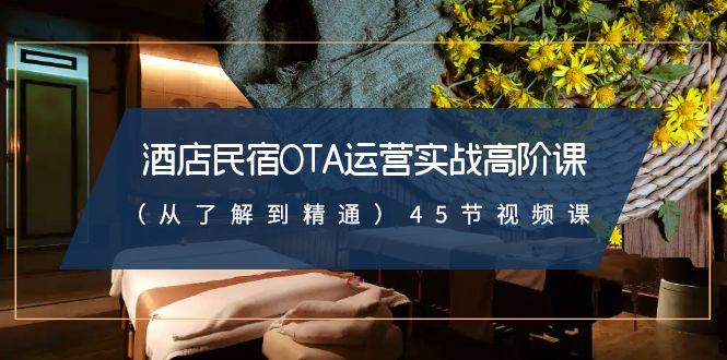 酒店民宿OTA运营实战高阶课(从了解到精通)45节视频课-小鹏项目网