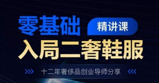 零基础入局二奢鞋服精讲课，十二年奢侈品创业导师分享-小鹏项目网