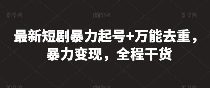 最新短剧暴力起号+万能去重，暴力变现，全程干货【揭秘】-小鹏项目网