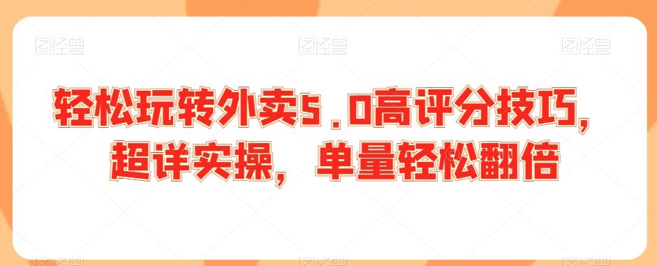 轻松玩转外卖5.0高评分技巧，超详实操，单量轻松翻倍-小鹏项目网