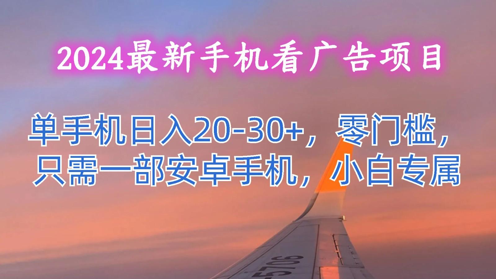 2024最新手机看广告项目，单手机日入20-30+，零门槛，只需一部安卓手机，小白专属-小鹏项目网