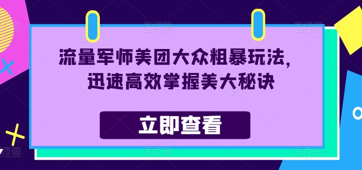 流量军师美团大众粗暴玩法，迅速高效掌握美大秘诀-小鹏项目网