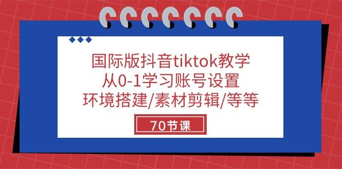 国际版抖音tiktok教学：从0-1学习账号设置/环境搭建/素材剪辑/等等/70节-小鹏项目网