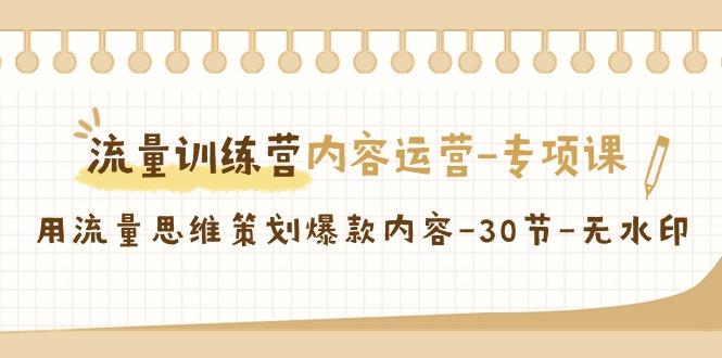 流量训练营之内容运营-专项课，用流量思维策划爆款内容-30节-无水印-小鹏项目网