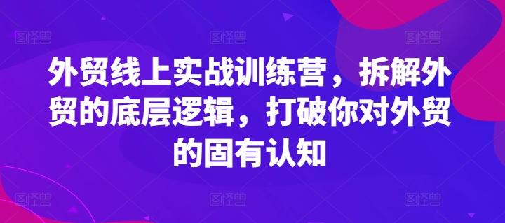 外贸线上实战训练营，拆解外贸的底层逻辑，打破你对外贸的固有认知-小鹏项目网