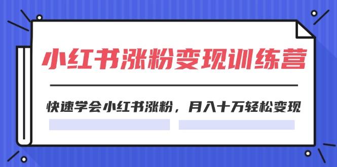 2024小红书涨粉变现训练营，快速学会小红书涨粉，月入十万轻松变现(40节-小鹏项目网