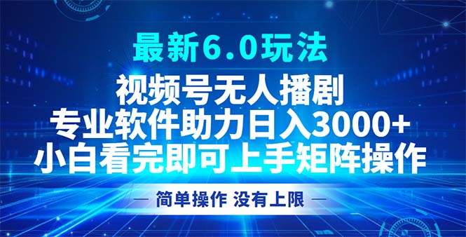 视频号最新6.0玩法，无人播剧，轻松日入3000+-小鹏项目网