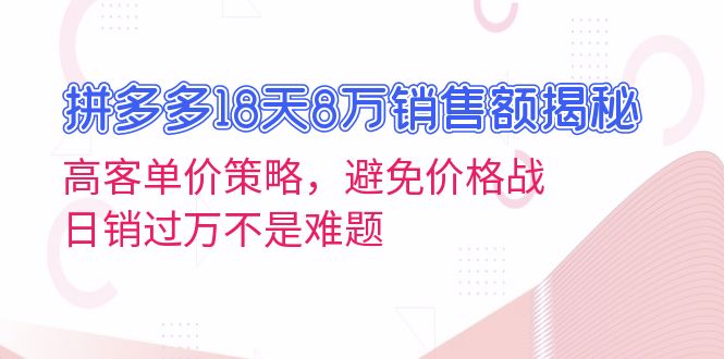 拼多多18天8万销售额揭秘：高客单价策略，避免价格战，日销过万不是难题-小鹏项目网