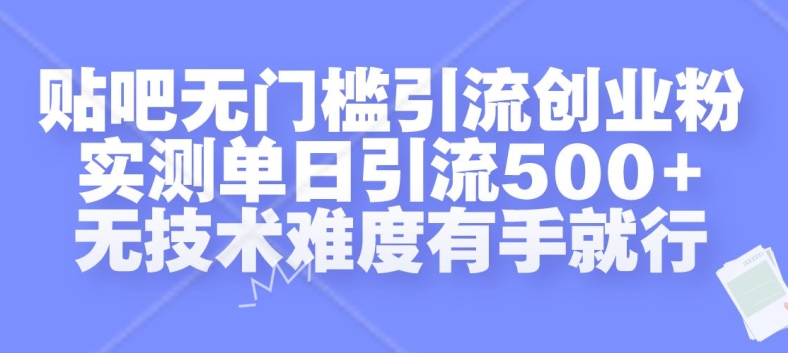 贴吧无门槛引流创业粉，实测单日引流500+，无技术难度有手就行【揭秘】-小鹏项目网