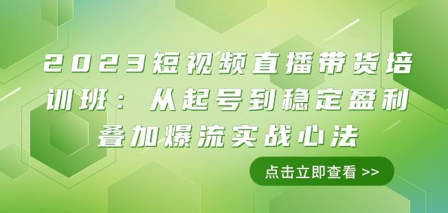 2023短视频直播带货培训班：从起号到稳定盈利叠加爆流实战心法（11节课）-小鹏项目网