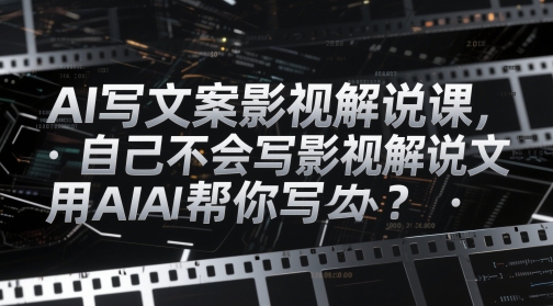 AI写文案影视解说课，自己不会写影视解说文案怎么办？用AI帮你写-小鹏项目网