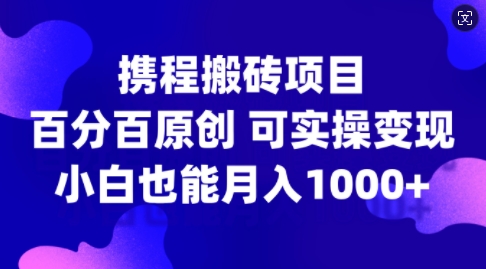 携程搬砖项目，百分百原创，可实操变现，新手小白月入1k+【揭秘】-小鹏项目网