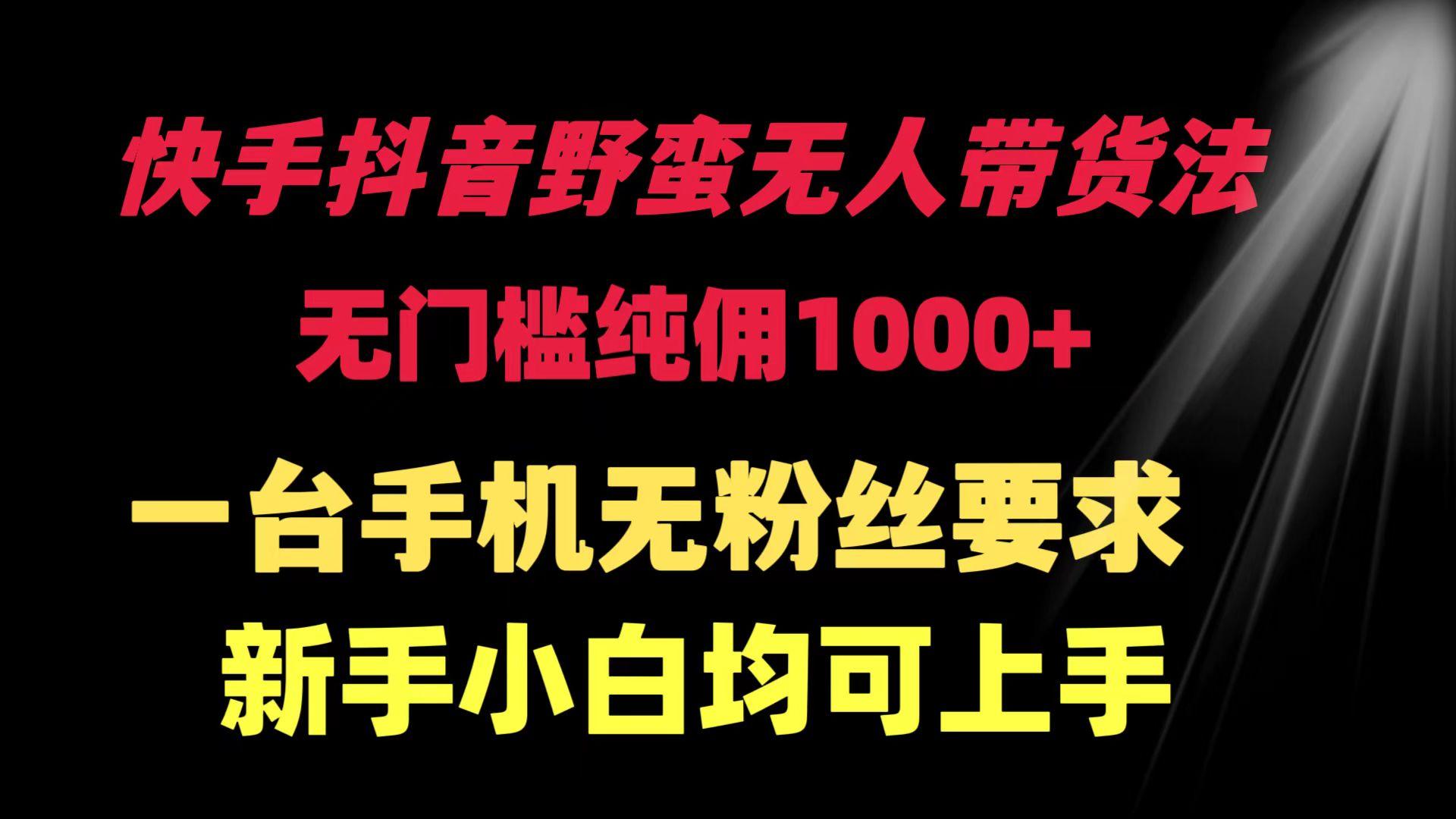 (9552期)快手抖音野蛮无人带货法 无门槛纯佣1000+ 一台手机无粉丝要求新手小白…-小鹏项目网