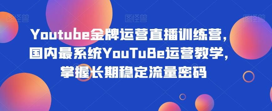 Youtube金牌运营直播训练营，国内最系统YouTuBe运营教学，掌握长期稳定流量密码-小鹏项目网