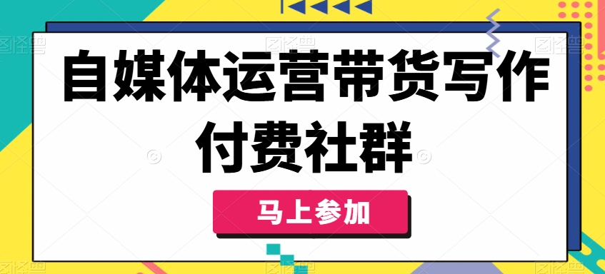 自媒体运营带货写作付费社群，带货是自媒体人必须掌握的能力-小鹏项目网
