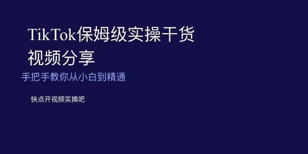 TikTok保姆级实操干货视频分享，手把手教你从小白到精通-小鹏项目网