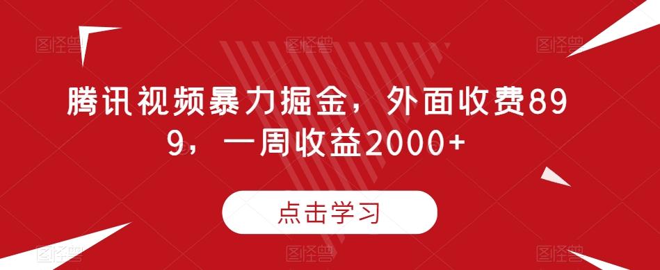 腾讯视频暴力掘金，外面收费899，一周收益2000+【揭秘】-小鹏项目网