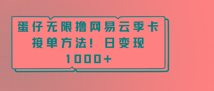 蛋仔无限撸网易云季卡接单方法！日变现1000+-小鹏项目网