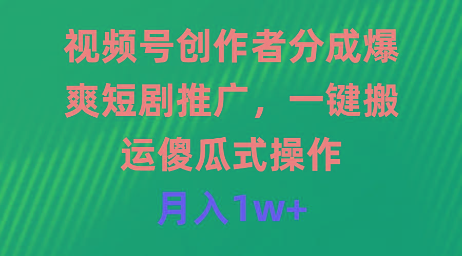 (9531期)视频号创作者分成，爆爽短剧推广，一键搬运，傻瓜式操作，月入1w+-小鹏项目网