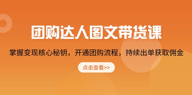 团购 达人图文带货课，掌握变现核心秘钥，开通团购流程，持续出单获取佣金-小鹏项目网