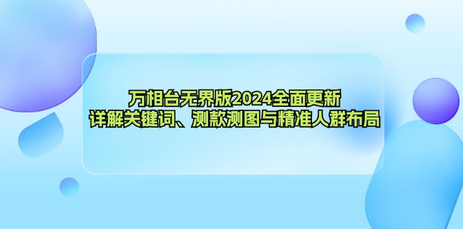 万相台无界版2024全面更新，详解关键词、测款测图与精准人群布局-小鹏项目网