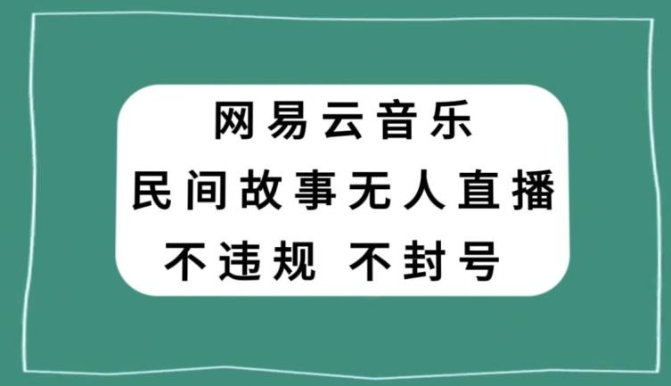 网易云民间故事无人直播，零投入低风险、人人可做【揭秘】-小鹏项目网