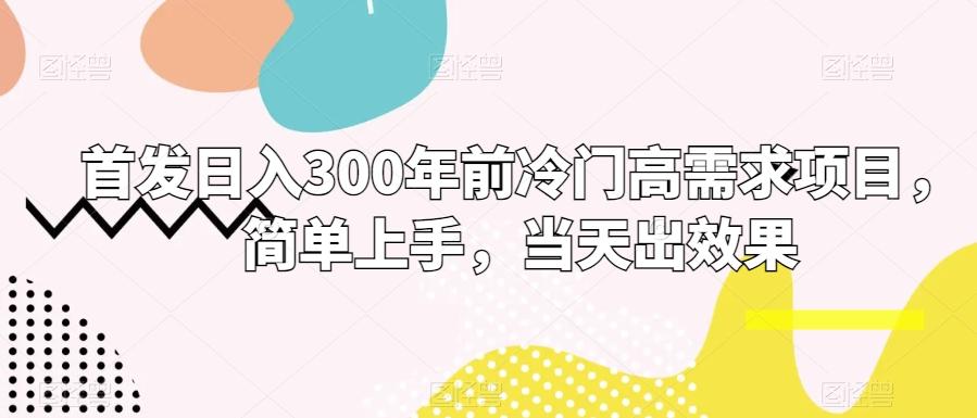 首发日入300年前冷门高需求项目，简单上手，当天出效果-小鹏项目网