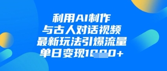 利用AI制作与古人对话的视频，最新玩法引爆流量，单日变现1k-小鹏项目网