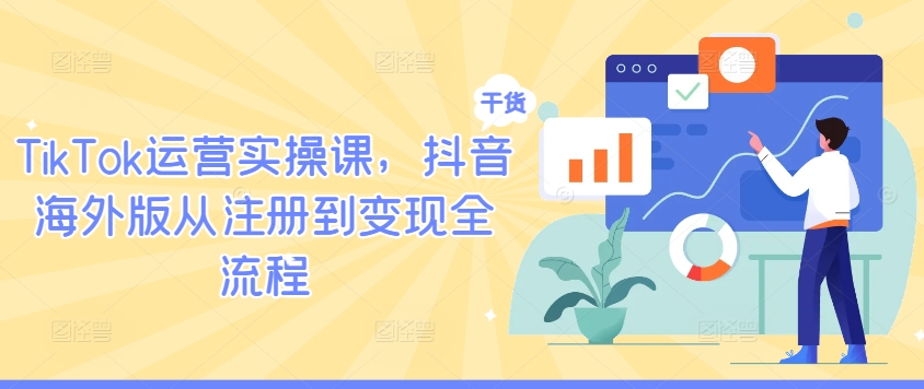 TikTok运营实操课，抖音海外版从注册到变现全流程-小鹏项目网