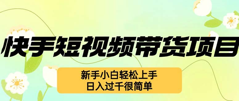 快手短视频带货项目，最新玩法 新手小白轻松上手，日入过千很简单-小鹏项目网