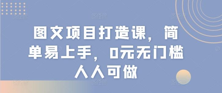 图文项目打造课，简单易上手，0元无门槛人人可做-小鹏项目网