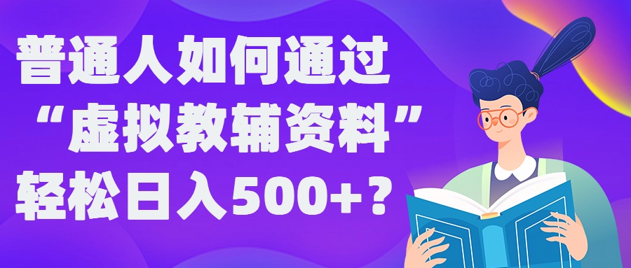 普通人如何通过“虚拟教辅”资料轻松日入500+?揭秘稳定玩法-小鹏项目网