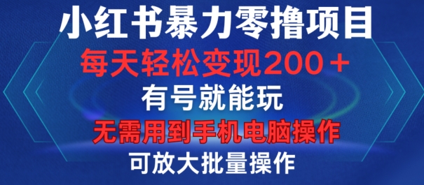 小红书暴力零撸项目，有号就能玩，单号每天变现1到15元，可放大批量操作，无需手机电脑操作【揭秘】-小鹏项目网