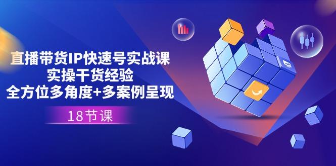 直播带货IP快速号实战课，实操干货经验+全方位多角度+多案例呈现(18节-小鹏项目网