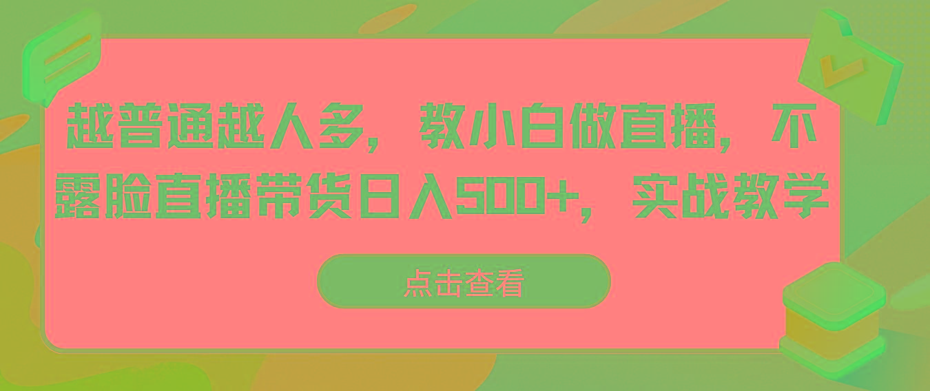 越普通越人多，教小白做直播，不露脸直播带货日入500+，实战教学-小鹏项目网